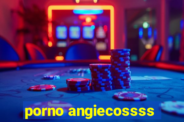 porno angiecossss